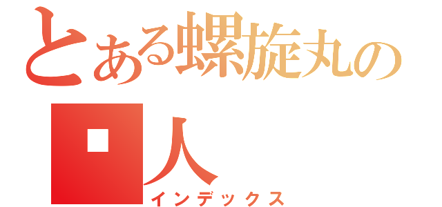 とある螺旋丸の鸣人（インデックス）