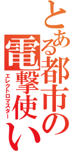 とある都市の電撃使い（エレクトロマスター）