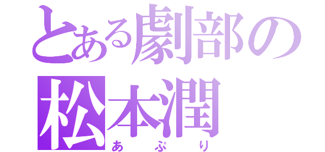 とある劇部の松本潤（あぷり）