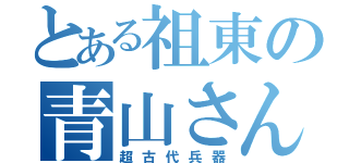 とある祖東の青山さん（超古代兵器）