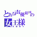 とある声優最凶の女王様（水樹奈々）