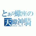 とある蠍座の天蠍神騎（スコル・スピア）