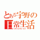 とある宇野の日常生活（ニチジョウセーカツ）