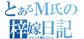 とあるＭ氏の梓嫁日記（ツインテ萌えにゃん）