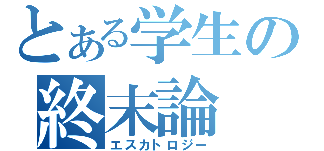 とある学生の終末論（エスカトロジー）