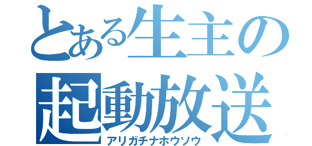 とある生主の起動放送（アリガチナホウソウ）