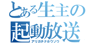 とある生主の起動放送（アリガチナホウソウ）