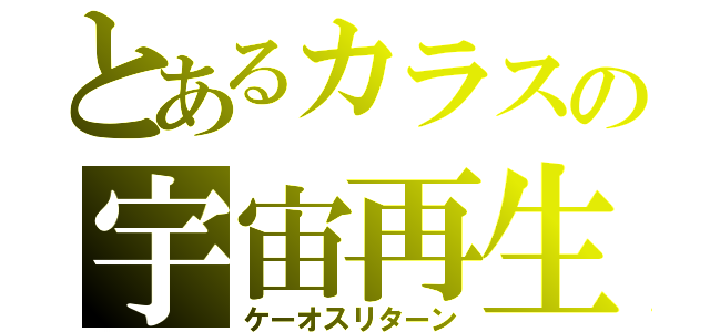 とあるカラスの宇宙再生（ケーオスリターン）