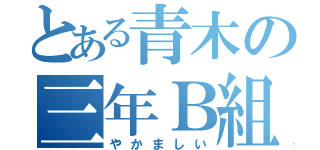 とある青木の三年Ｂ組（やかましい）