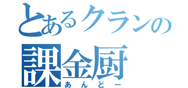 とあるクランの課金厨（あんどー）