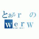 とあるｒのｗｅｒｗｅｒ（ｅｗｒｗｅｒ）