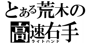 とある荒木の高速右手（ライトハンド）