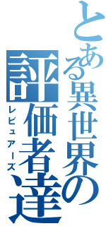 とある異世界の評価者達（レビュアーズ）