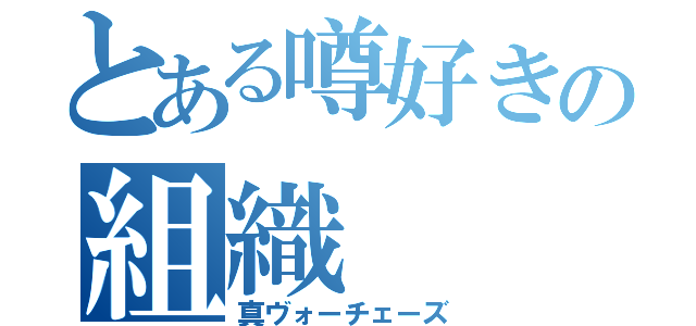 とある噂好きの組織（真ヴォーチェーズ）