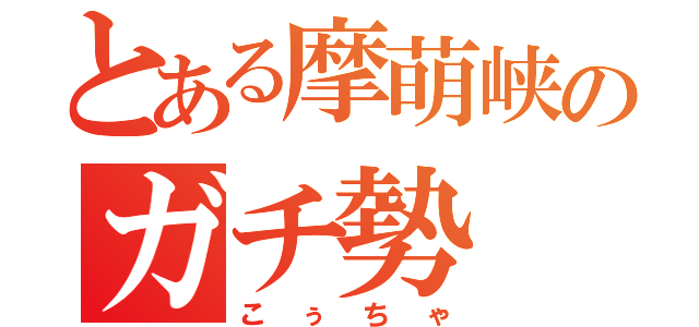 とある摩萌峡のガチ勢（こぅちゃ）