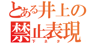 とある井上の禁止表現（下ネタ）