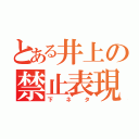 とある井上の禁止表現（下ネタ）