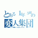 とある１年５組の変人集団（学校一うるさいクラス）