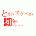 とあるスケベの初年（センタイ）