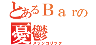 とあるＢａｒの憂鬱（メランコリック）