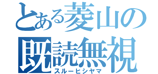 とある菱山の既読無視（スルーヒシヤマ）