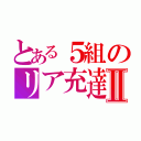 とある５組のリア充達Ⅱ（）