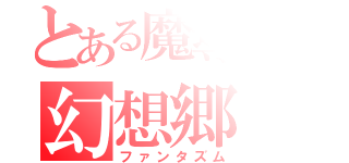 とある魔導師の幻想郷（ファンタズム）