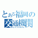 とある福岡の交通機関たち（こうつうきかん）