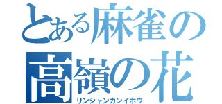 とある麻雀の高嶺の花（リンシャンカンイホウ）