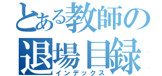 とある教師の退場目録（インデックス）