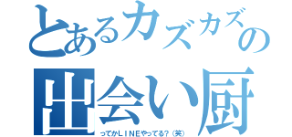 とあるカズカズの出会い厨（ってかＬＩＮＥやってる？（笑））