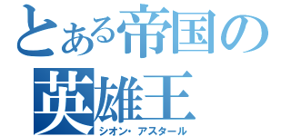 とある帝国の英雄王（シオン・アスタール）