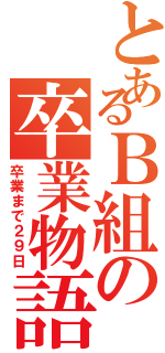 とあるＢ組の卒業物語（卒業まで２９日）