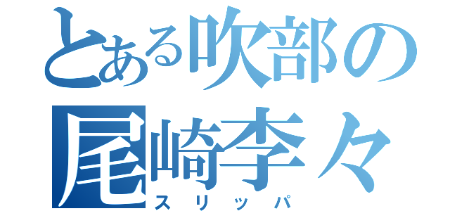 とある吹部の尾崎李々花（スリッパ）