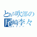 とある吹部の尾崎李々花（スリッパ）