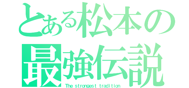 とある松本の最強伝説（Ｔｈｅ ｓｔｒｏｎｇｅｓｔ ｔｒａｄｉｔｉｏｎ）