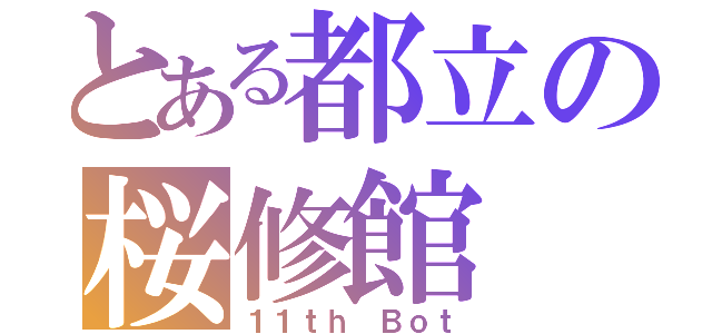 とある都立の桜修館（１１ｔｈ Ｂｏｔ）