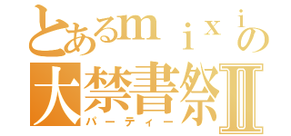 とあるｍｉｘｉの大禁書祭Ⅱ（パーティー）