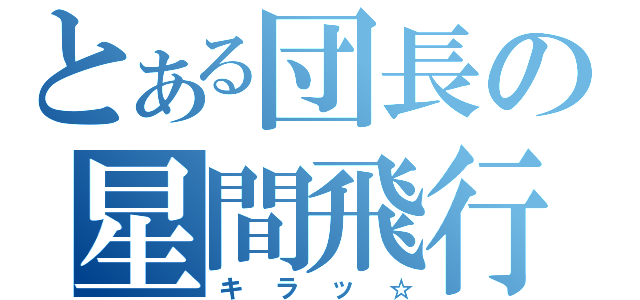 とある団長の星間飛行（キラッ☆）