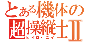 とある機体の超操縦士Ⅱ（ヒイロ・ユイ）