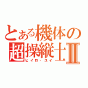 とある機体の超操縦士Ⅱ（ヒイロ・ユイ）