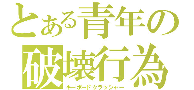 とある青年の破壊行為（キーボードクラッシャー）