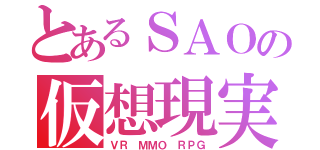 とあるＳＡＯの仮想現実（ＶＲ ＭＭＯ ＲＰＧ）