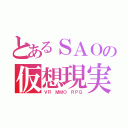 とあるＳＡＯの仮想現実（ＶＲ ＭＭＯ ＲＰＧ）