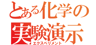 とある化学の実験演示（エクスペリメント）