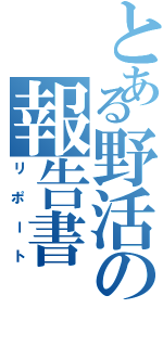 とある野活の報告書Ⅱ（リポート）