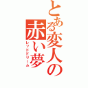 とある変人の赤い夢（レッドドリーム）