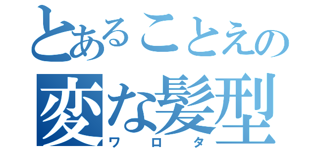 とあることえの変な髪型（ワロタ）