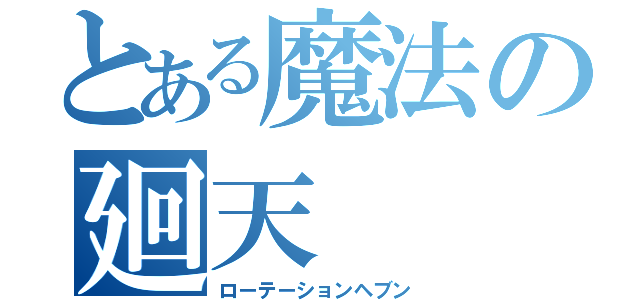 とある魔法の廻天（ローテーションヘブン）