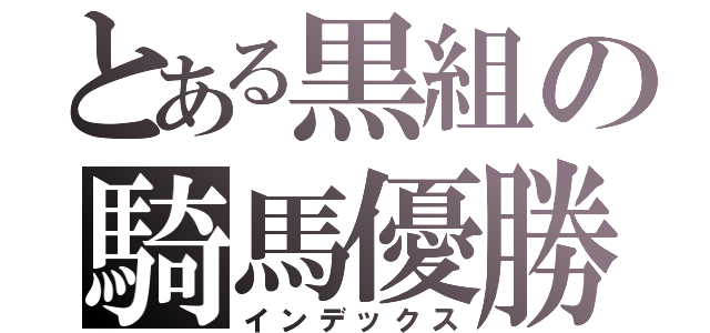 とある黒組の騎馬優勝（インデックス）